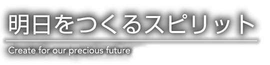 明日をつくるスピリット Create for our precious future