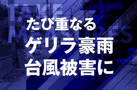 たび重なるゲリラ豪雨台風被害に